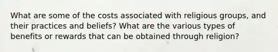 What are some of the costs associated with religious groups, and their practices and beliefs? What are the various types of benefits or rewards that can be obtained through religion?