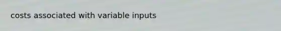 costs associated with variable inputs