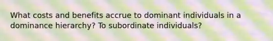 What costs and benefits accrue to dominant individuals in a dominance hierarchy? To subordinate individuals?