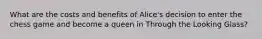 What are the costs and benefits of Alice's decision to enter the chess game and become a queen in Through the Looking Glass?