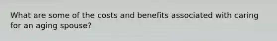 What are some of the costs and benefits associated with caring for an aging spouse?