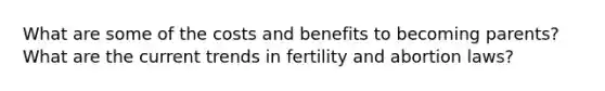 What are some of the costs and benefits to becoming parents? What are the current trends in fertility and abortion laws?