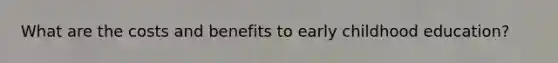 What are the costs and benefits to early childhood education?