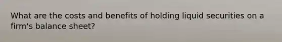 What are the costs and benefits of holding liquid securities on a firm's balance sheet?