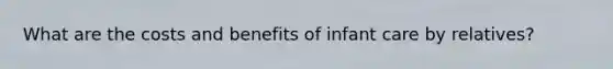 What are the costs and benefits of infant care by relatives?