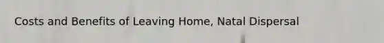 Costs and Benefits of Leaving Home, Natal Dispersal