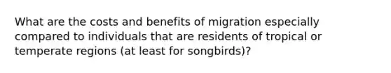 What are the costs and benefits of migration especially compared to individuals that are residents of tropical or temperate regions (at least for songbirds)?