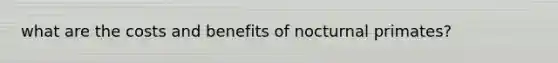 what are the costs and benefits of nocturnal primates?