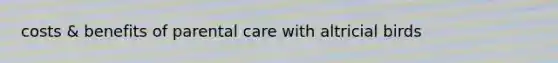 costs & benefits of parental care with altricial birds