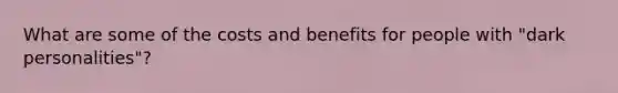 What are some of the costs and benefits for people with "dark personalities"?