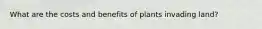What are the costs and benefits of plants invading land?