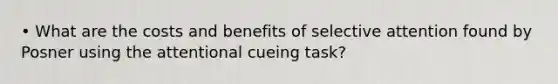 • What are the costs and benefits of selective attention found by Posner using the attentional cueing task?