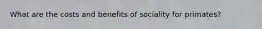 What are the costs and benefits of sociality for primates?