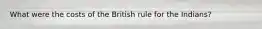 What were the costs of the British rule for the Indians?