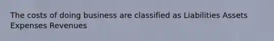 The costs of doing business are classified as Liabilities Assets Expenses Revenues