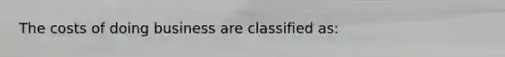 The costs of doing business are classified as: