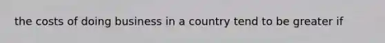 the costs of doing business in a country tend to be greater if