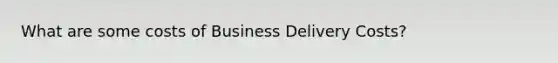 What are some costs of Business Delivery Costs?