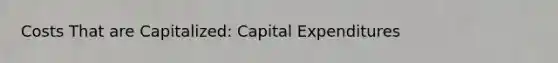 Costs That are Capitalized: Capital Expenditures