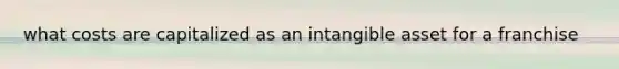 what costs are capitalized as an intangible asset for a franchise