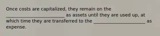 Once costs are capitalized, they remain on the __________________________ as assets until they are used up, at which time they are transferred to the _______________________ as expense.