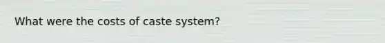 What were the costs of caste system?