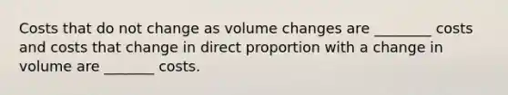 Costs that do not change as volume changes are ________ costs and costs that change in <a href='https://www.questionai.com/knowledge/kfXqPOzKsm-direct-proportion' class='anchor-knowledge'>direct proportion</a> with a change in volume are _______ costs.