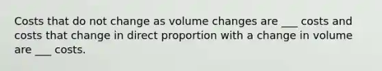 Costs that do not change as volume changes are ___ costs and costs that change in <a href='https://www.questionai.com/knowledge/kfXqPOzKsm-direct-proportion' class='anchor-knowledge'>direct proportion</a> with a change in volume are ___ costs.