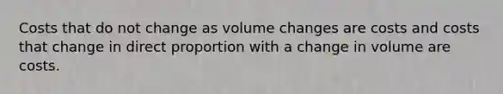 Costs that do not change as volume changes are costs and costs that change in <a href='https://www.questionai.com/knowledge/kfXqPOzKsm-direct-proportion' class='anchor-knowledge'>direct proportion</a> with a change in volume are costs.