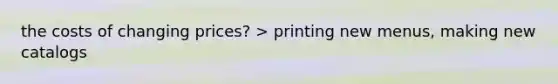 the costs of changing prices? > printing new menus, making new catalogs