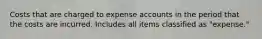 Costs that are charged to expense accounts in the period that the costs are incurred. Includes all items classified as "expense."