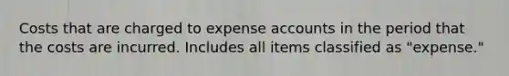 Costs that are charged to expense accounts in the period that the costs are incurred. Includes all items classified as "expense."