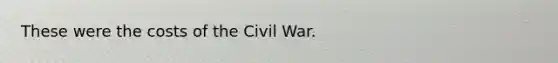 These were the costs of the Civil War.