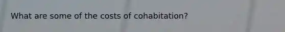 What are some of the costs of cohabitation?