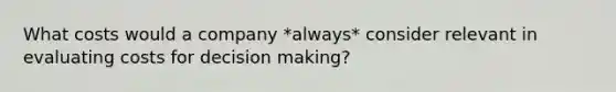 What costs would a company *always* consider relevant in evaluating costs for decision making?