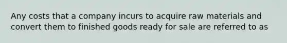 Any costs that a company incurs to acquire raw materials and convert them to finished goods ready for sale are referred to as