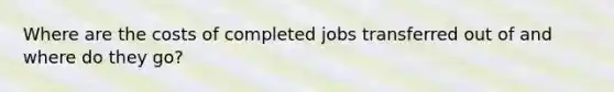 Where are the costs of completed jobs transferred out of and where do they go?