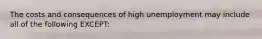 The costs and consequences of high unemployment may include all of the following EXCEPT: