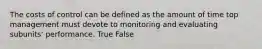 The costs of control can be defined as the amount of time top management must devote to monitoring and evaluating subunits' performance. True False