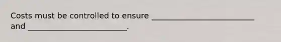 Costs must be controlled to ensure __________________________ and _________________________.