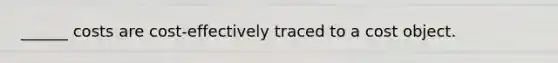 ______ costs are cost-effectively traced to a cost object.