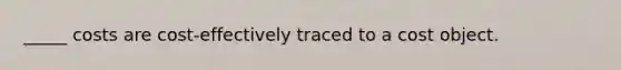 _____ costs are cost-effectively traced to a cost object.