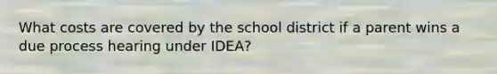 What costs are covered by the school district if a parent wins a due process hearing under IDEA?