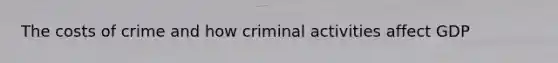 The costs of crime and how criminal activities affect GDP