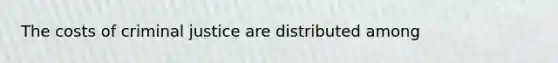 The costs of criminal justice are distributed among