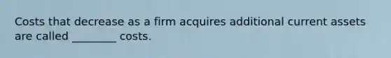 Costs that decrease as a firm acquires additional current assets are called ________ costs.