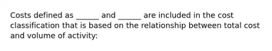 Costs defined as ______ and ______ are included in the cost classification that is based on the relationship between total cost and volume of activity: