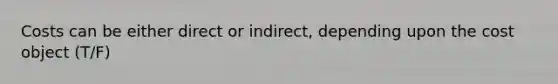 Costs can be either direct or indirect, depending upon the cost object (T/F)