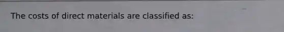 The costs of direct materials are classified as: