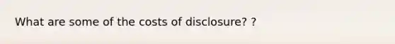 What are some of the costs of disclosure? ?